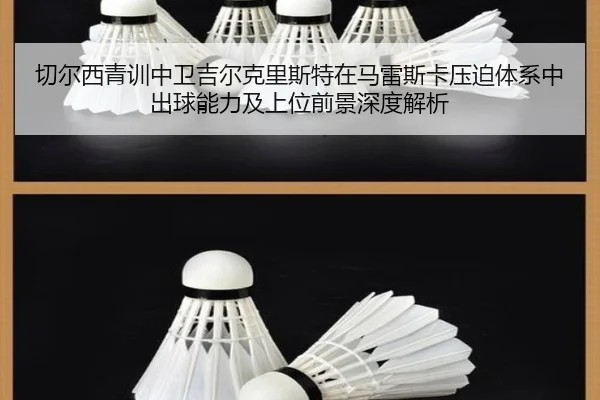 切尔西青训中卫吉尔克里斯特在马雷斯卡压迫体系中出球能力及上位前景深度解析