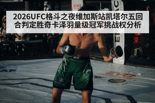 2026UFC格斗之夜维加斯站凯塔尔五回合判定胜奇卡泽羽量级冠军挑战权分析