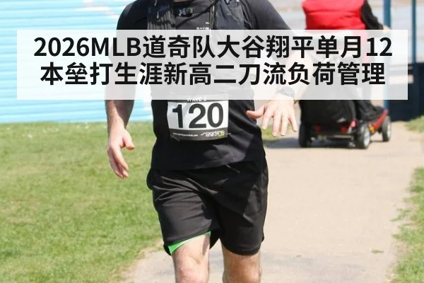 2026MLB道奇队大谷翔平单月12本垒打生涯新高二刀流负荷管理