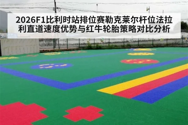 2026F1比利时站排位赛勒克莱尔杆位法拉利直道速度优势与红牛轮胎策略对比分析