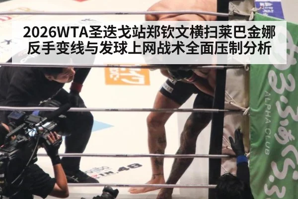 2026WTA圣迭戈站郑钦文横扫莱巴金娜反手变线与发球上网战术全面压制分析
