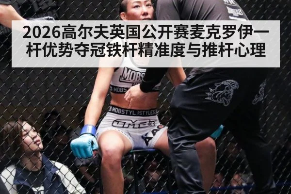 2026高尔夫英国公开赛麦克罗伊一杆优势夺冠铁杆精准度与推杆心理