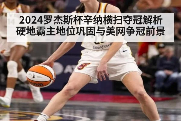 2024罗杰斯杯辛纳横扫夺冠解析 硬地霸主地位巩固与美网争冠前景