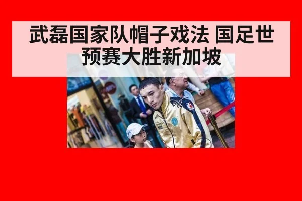 武磊国家队帽子戏法 国足世预赛大胜新加坡