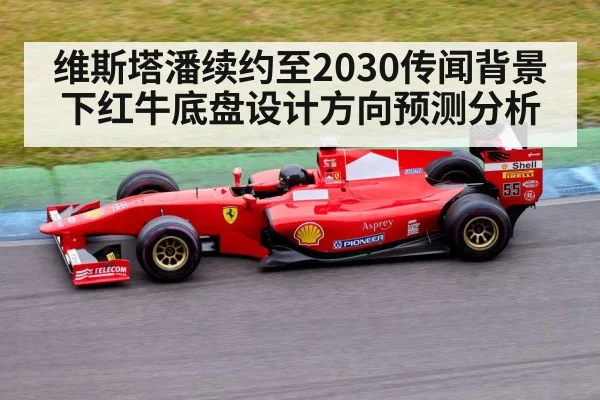 维斯塔潘续约至2030传闻背景下红牛底盘设计方向预测分析