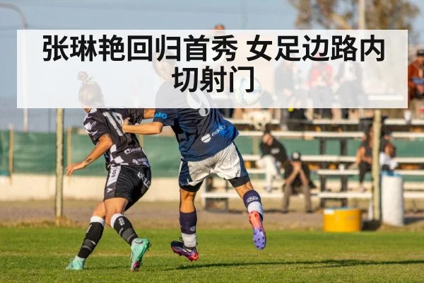 张琳艳回归首秀 女足边路内切射门