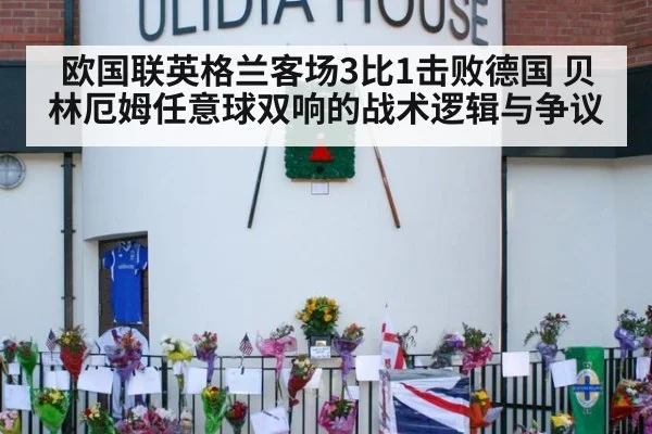 欧国联英格兰客场3比1击败德国 贝林厄姆任意球双响的战术逻辑与争议