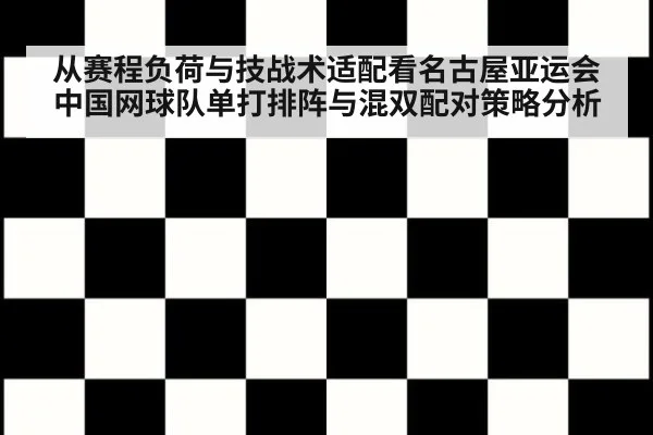 从赛程负荷与技战术适配看名古屋亚运会中国网球队单打排阵与混双配对策略分析