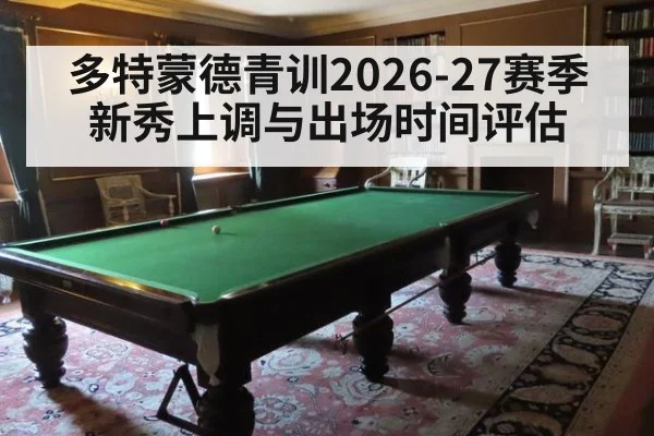多特蒙德青训2026-27赛季新秀上调与出场时间评估