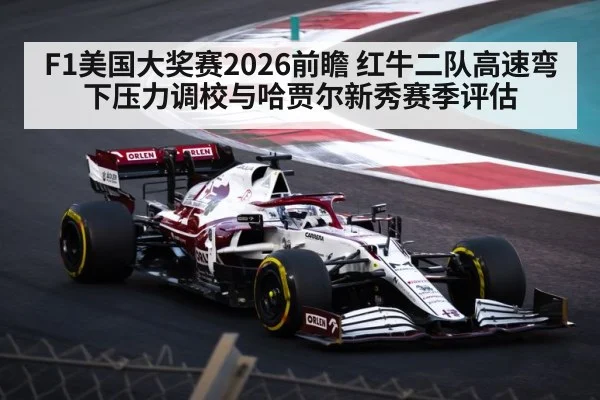 F1美国大奖赛2026前瞻 红牛二队高速弯下压力调校与哈贾尔新秀赛季评估