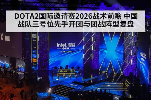 DOTA2国际邀请赛2026战术前瞻 中国战队三号位先手开团与团战阵型复盘