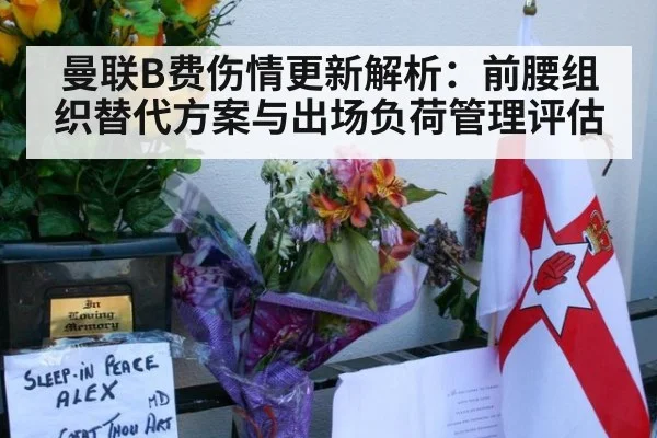曼联B费伤情更新解析:前腰组织替代方案与出场负荷管理评估