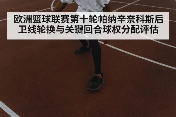 欧洲篮球联赛第十轮帕纳辛奈科斯后卫线轮换与关键回合球权分配评估