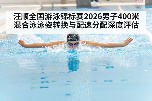 汪顺全国游泳锦标赛2026男子400米混合泳泳姿转换与配速分配深度评估