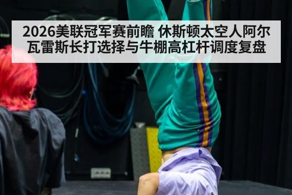 2026美联冠军赛前瞻 休斯顿太空人阿尔瓦雷斯长打选择与牛棚高杠杆调度复盘