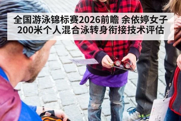 全国游泳锦标赛2026前瞻 余依婷女子200米个人混合泳转身衔接技术评估