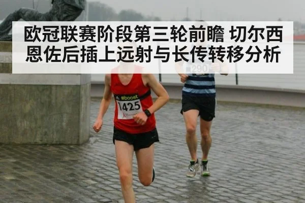 欧冠联赛阶段第三轮前瞻 切尔西恩佐后插上远射与长传转移分析