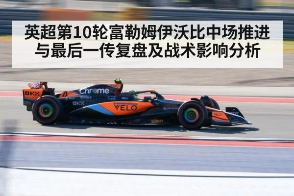 英超第10轮富勒姆伊沃比中场推进与最后一传复盘及战术影响分析