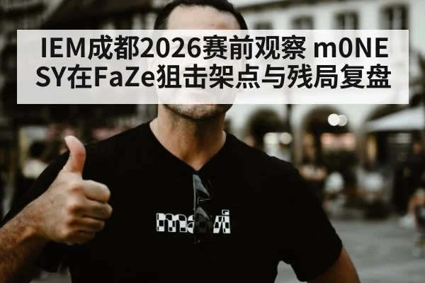 IEM成都2026赛前观察 m0NESY在FaZe狙击架点与残局复盘